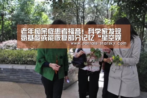 老年痴呆症患者福音!科学家发现氨基酸或能恢复部分记忆“星空娱乐”(图1) 星空娱乐