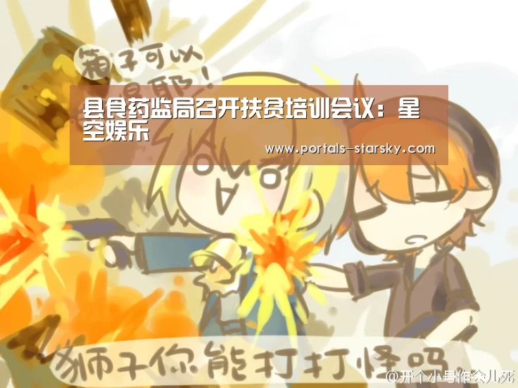 县食药监局召开扶贫培训会议:星空娱乐(图4) 星空娱乐